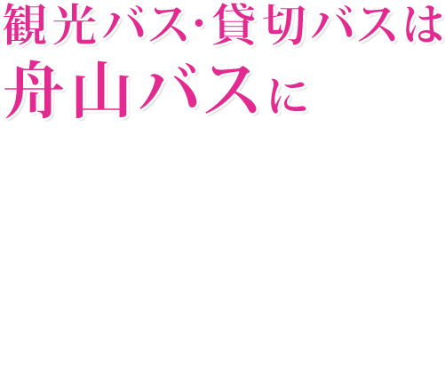 観光バス・貸切バスは舟山バスに いい日 いい旅 夢気分